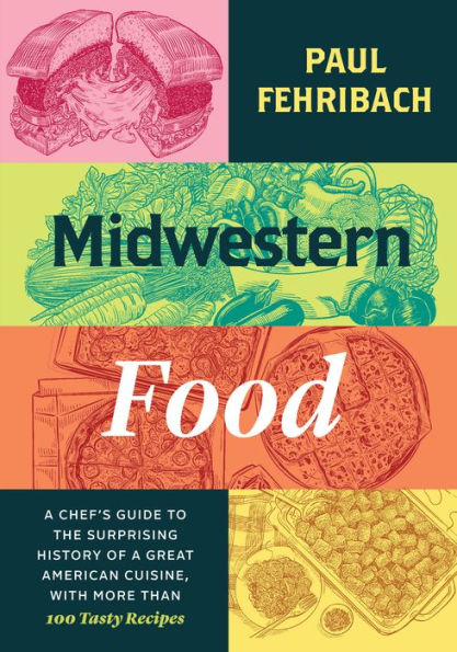 Midwestern Food: A Chef's Guide to the Surprising History of a Great American Cuisine, with More Than 100 Tasty Recipes