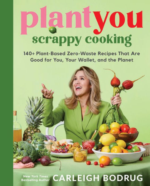 PlantYou: Scrappy Cooking: 140+ Plant-Based Zero-Waste Recipes That Are Good for You, Your Wallet, and the Planet