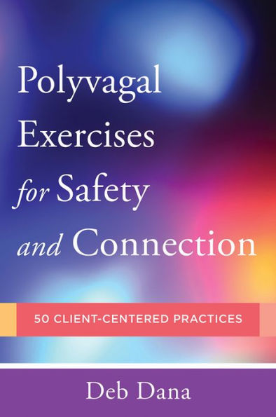 Polyvagal Exercises for Safety and Connection: 50 Client-Centered Practices