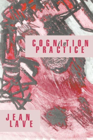 Cognition in Practice: Mind, Mathematics and Culture in Everyday Life / Edition 1