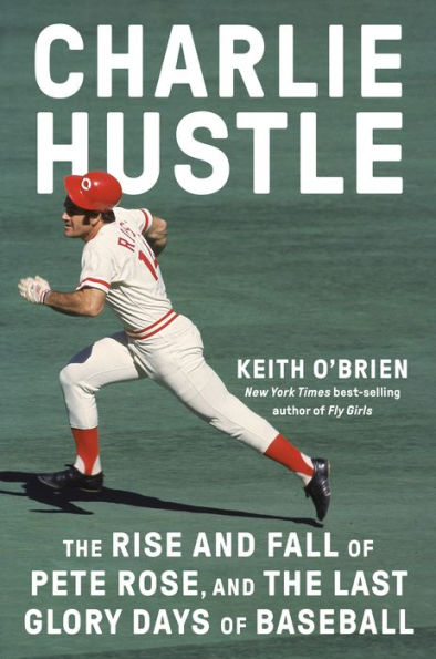 Charlie Hustle: The Rise and Fall of Pete Rose, and the Last Glory Days of Baseball