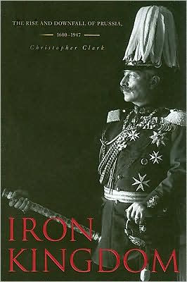 Iron Kingdom: The Rise and Downfall of Prussia, 1600-1947