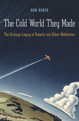 The Cold World They Made: The Strategic Legacy of Roberta and Albert Wohlstetter