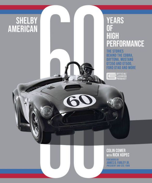 Shelby American 60 Years of High Performance: The Stories Behind the Cobra, Daytona, Mustang GT350 and GT500, Ford GT40 and More