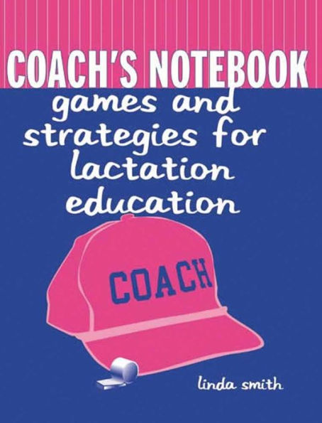 Coach's Notebook: Games and Strategies for Lactation Education / Edition 1