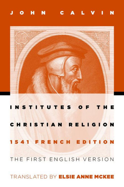 Institutes of the Christian Religion: The First English Version of the 1541 French Edition