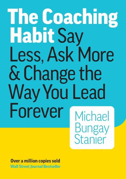 The Coaching Habit: Say Less, Ask More & Change the Way You Lead Forever