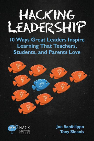 Hacking Leadership: 10 Ways Great Leaders Inspire Learning That Teachers, Students, and Parents Love