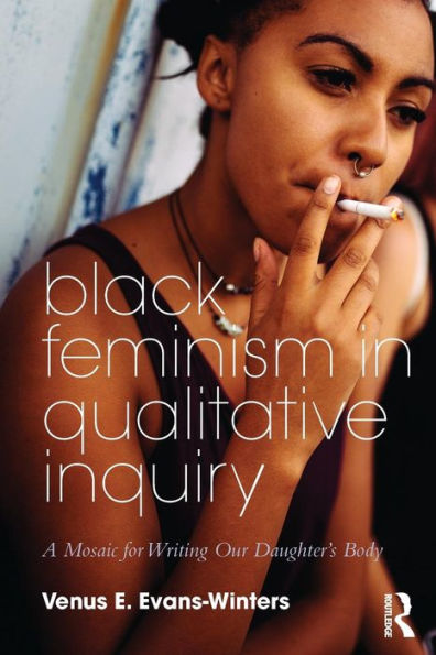 Black Feminism in Qualitative Inquiry: A Mosaic for Writing Our Daughter's Body / Edition 1