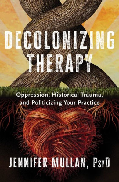 Decolonizing Therapy: Oppression, Historical Trauma, and Politicizing Your Practice