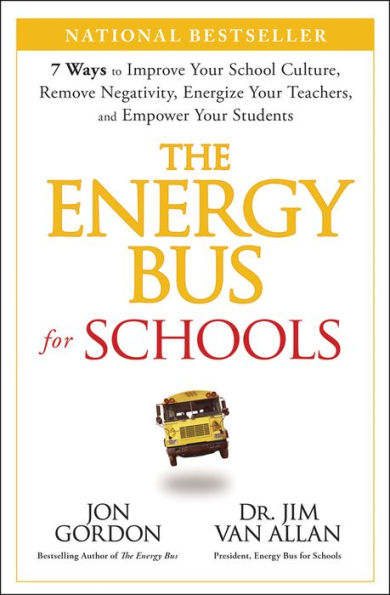 The Energy Bus for Schools: 7 Ways to Improve your School Culture, Remove Negativity, Energize Your Teachers, and Empower Your Students