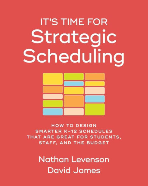 It's Time for Strategic Scheduling: How to Design Smarter K–12 Schedules That Are Great for Students, Staff, and the Budget