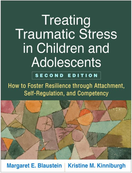 Treating Traumatic Stress in Children and Adolescents: How to Foster Resilience through Attachment, Self-Regulation, and Competency