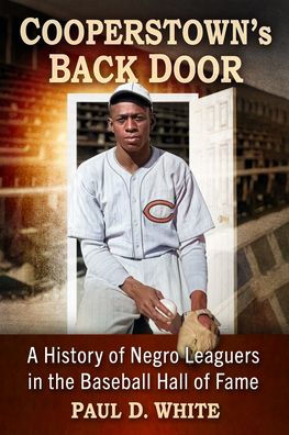 Cooperstown's Back Door: A History of Negro Leaguers in the Baseball Hall of Fame