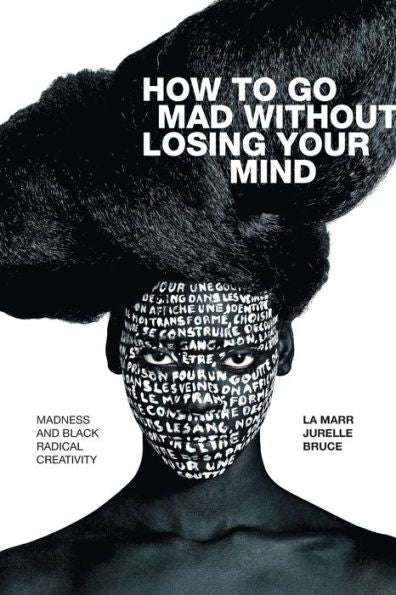 How to Go Mad without Losing Your Mind: Madness and Black Radical Creativity