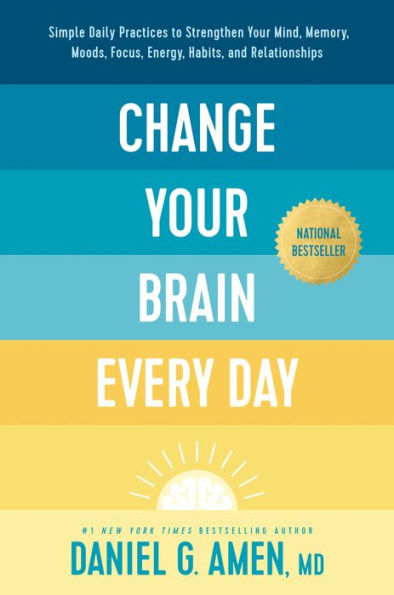 Change Your Brain Every Day: Simple Daily Practices to Strengthen Your Mind, Memory, Moods, Focus, Energy, Habits, and Relationships