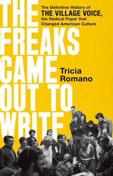 The Freaks Came Out to Write: The Definitive History of the Village Voice, the Radical Paper That Changed American Culture