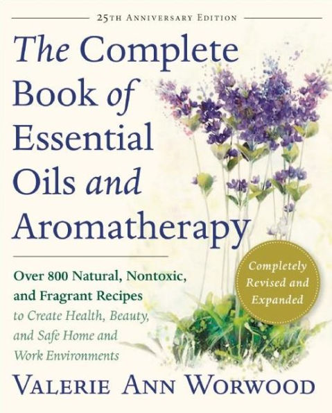 The Complete Book of Essential Oils and Aromatherapy, Revised and Expanded: Over 800 Natural, Nontoxic, and Fragrant Recipes to Create Health, Beauty, and Safe Home and Work Environments