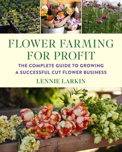 Flower Farming for Profit: The Complete Guide to Growing a Successful Cut Flower Business