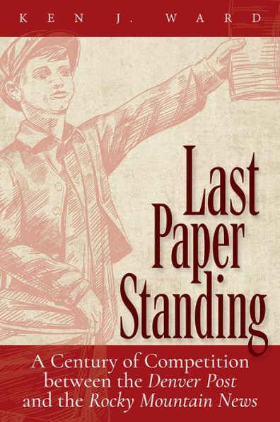 Last Paper Standing: A Century of Competition between the Denver Post and the Rocky Mountain News