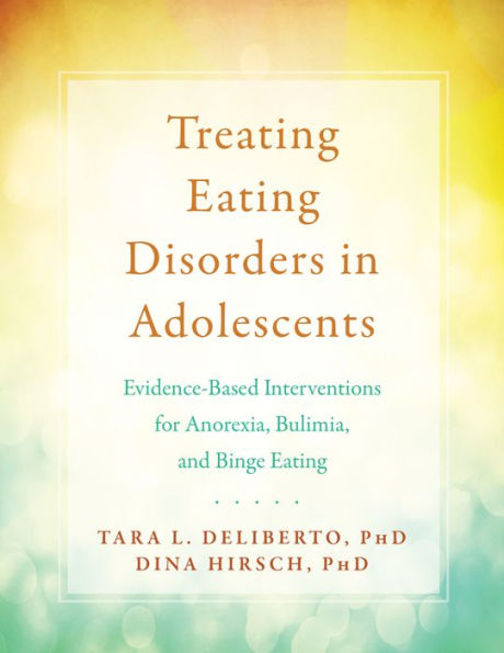 Treating Eating Disorders in Adolescents: Evidence-Based Interventions for Anorexia, Bulimia, and Binge Eating