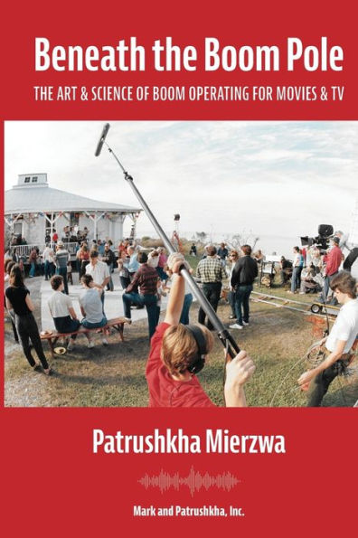 Beneath the Boom Pole: The Art & Science of Boom Operating for Movies & TV