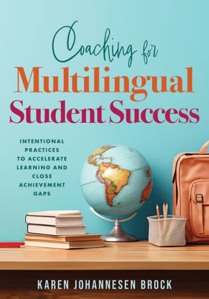 Coaching for Multilingual Students Success: Intentional Practices to Accelerate Learning and Close Achievement Gaps (Instructional coaching that fully supports teachers of multilingual learners)