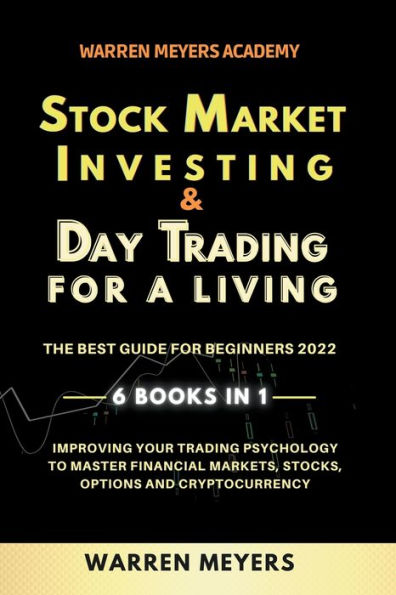 Stock Market Investing & Day Trading for a Living the Best Guide for Beginners 2022 6 Books in 1 Improving your Trading Psychology to Master Financial Markets, Stocks, Options and Cryptocurrency